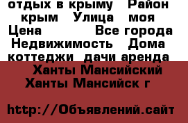 отдых в крыму › Район ­ крым › Улица ­ моя › Цена ­ 1 200 - Все города Недвижимость » Дома, коттеджи, дачи аренда   . Ханты-Мансийский,Ханты-Мансийск г.